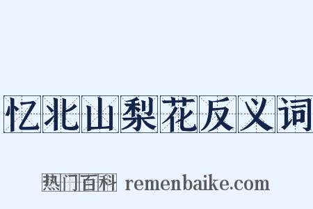 忆北山梨花反义词是什么意思的图片
